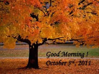 Good Morning ! October 3 rd , 2011