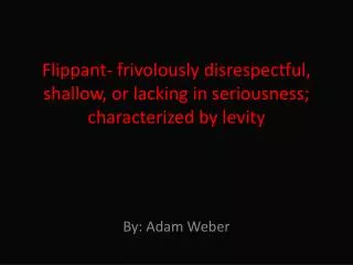 Flippant- frivolously disrespectful, shallow, or lacking in seriousness; characterized by levity