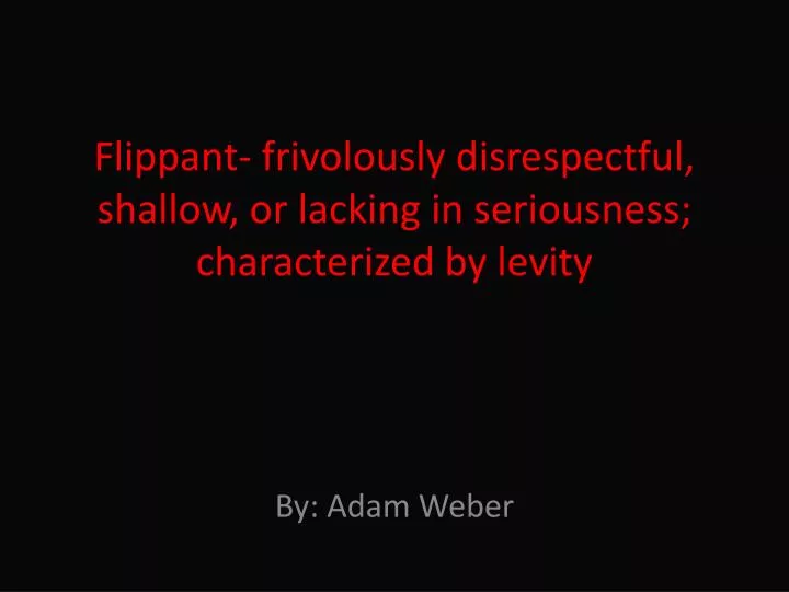 flippant frivolously disrespectful shallow or lacking in seriousness characterized by levity