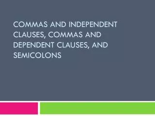 Commas and Independent Clauses, Commas and Dependent Clauses, and Semicolons