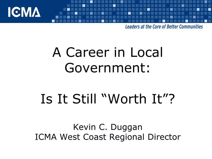 a career in local government is it still worth it kevin c duggan icma west coast regional director