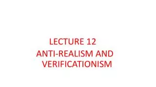 LECTURE 12 ANTI-REALISM AND 		 VERIFICATIONISM