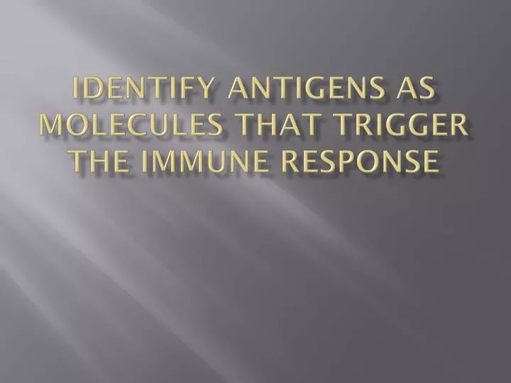 identify antigens as molecules that trigger the immune response