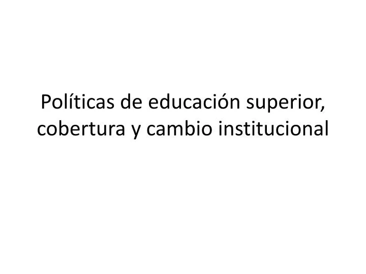 pol ticas de educaci n superior cobertura y cambio institucional