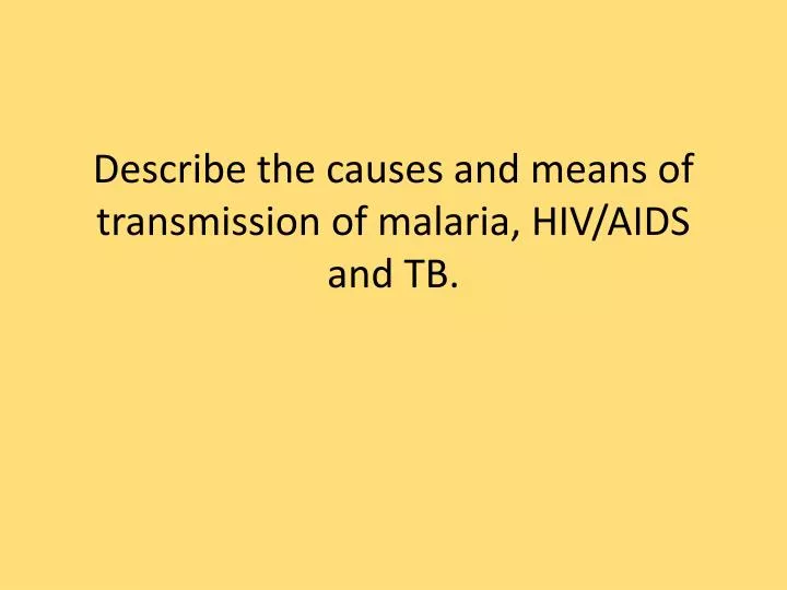 describe the causes and means of transmission of malaria hiv aids and tb