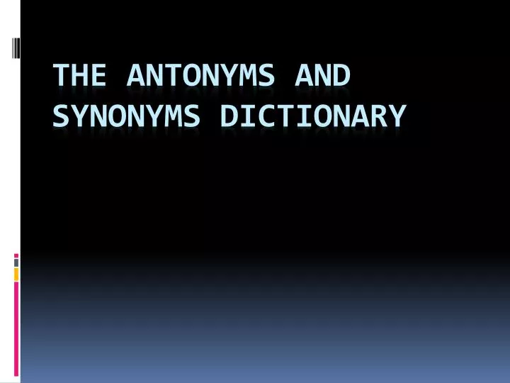 PPT - THE ANTONYMS AND SYNONYMS DICTIONARY PowerPoint Presentation ...