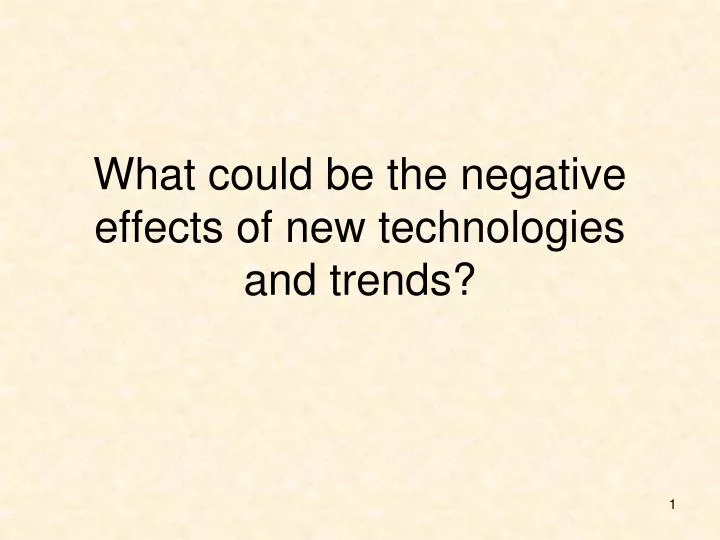 what could be the negative effects of new technologies and trends