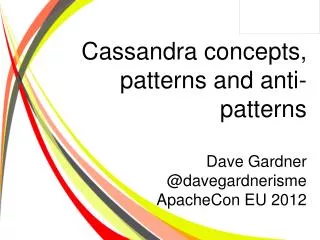 Cassandra concepts, patterns and anti-patterns Dave Gardner @ davegardnerisme ApacheCon EU 2012