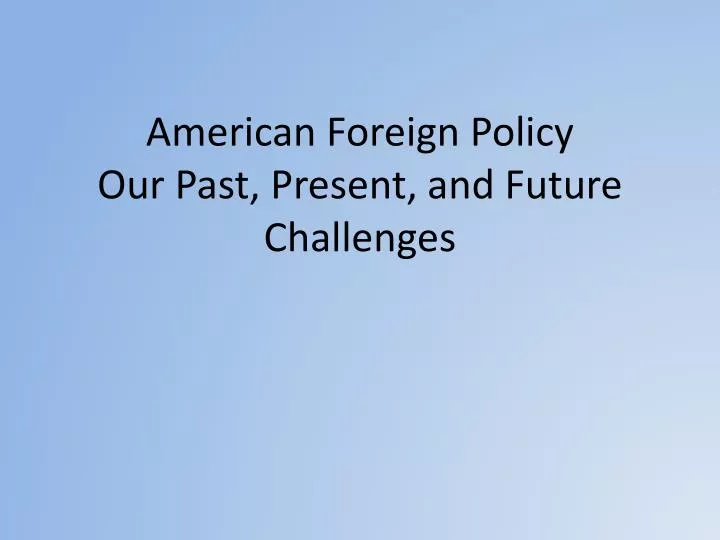 american foreign policy our past present and future challenges
