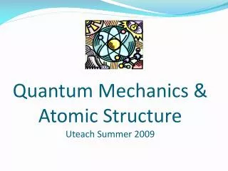 Quantum Mechanics &amp; Atomic Structure Uteach Summer 2009