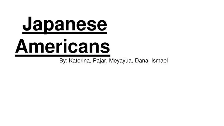 japanese americans by katerina pajar meyayua dana ismael