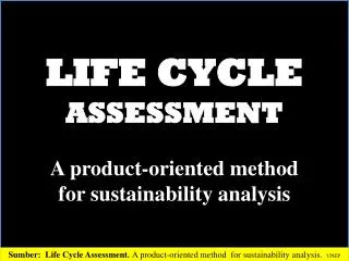 LIFE CYCLE ASSESSMENT A product-oriented method for sustainability analysis