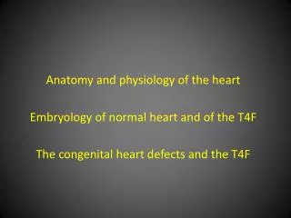 Anatomy and physiology of the heart Embryology of normal heart and of the T4F