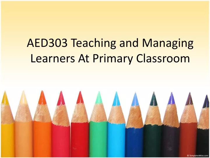 aed303 teaching and managing learners at primary classroom