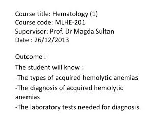 Outcome : The student will know : -The types of acquired hemolytic anemias