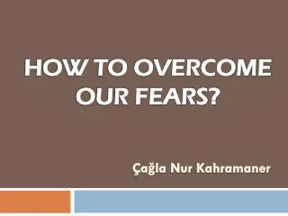 HOW TO OVERCOME OUR FEARS?