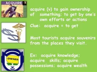 acquire (v) to gain ownership of 	something; to get by one’s 	own e fforts or actions