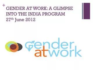 GENDER AT WORK: A GLIMPSE INTO THE INDIA PROGRAM 27 th June 2012