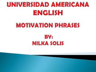 UNIVERSIDAD AMERICANA ENGLISH MOTIVATION PHRASES BY: NILKA SOLIS