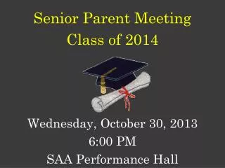 Senior Parent Meeting Class of 2014 Wednesday, October 30, 2013 6:00 PM SAA Performance Hall