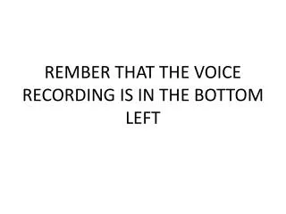 rember that the voice recording is in the bottom left