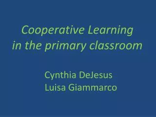 Cooperative Learning in the primary classroom Cynthia DeJesus Luisa Giammarco