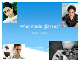 Who made glasses?