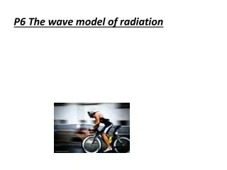 P6 The wave model of radiation