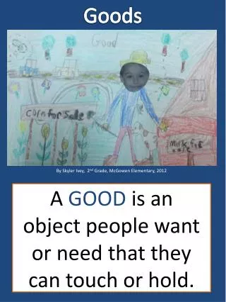 A GOOD is an object people want or need that they can touch or hold.