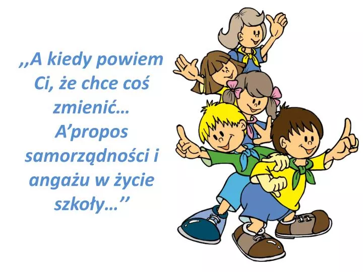 a kiedy powiem ci e chce co zmieni a propos samorz dno ci i anga u w ycie szko y