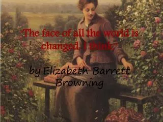 &quot; The face of all the world is changed , I think ,&quot; by Elizabeth Barrett Browning