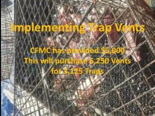 Implementing Trap Vents CFMC has provided $5,000 This will purchase 6,250 Vents for 3,125 Traps