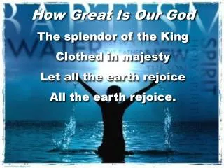 How Great Is Our God The splendor of the King Clothed in majesty Let all the earth rejoice