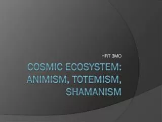 Cosmic Ecosystem: Animism, Totemism , Shamanism