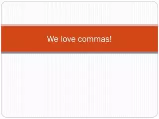We love commas!
