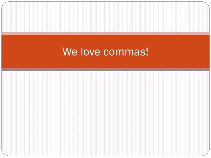 we love commas