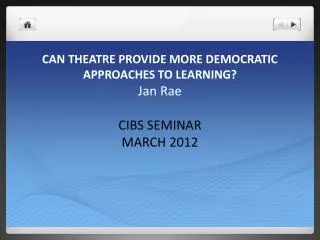 CAN THEATRE PROVIDE MORE DEMOCRATIC APPROACHES TO LEARNING? Jan Rae CIBS SEMINAR MARCH 2012