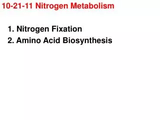 10-21-11 Nitrogen Metabolism 	1. Nitrogen Fixation 	2. Amino Acid Biosynthesis