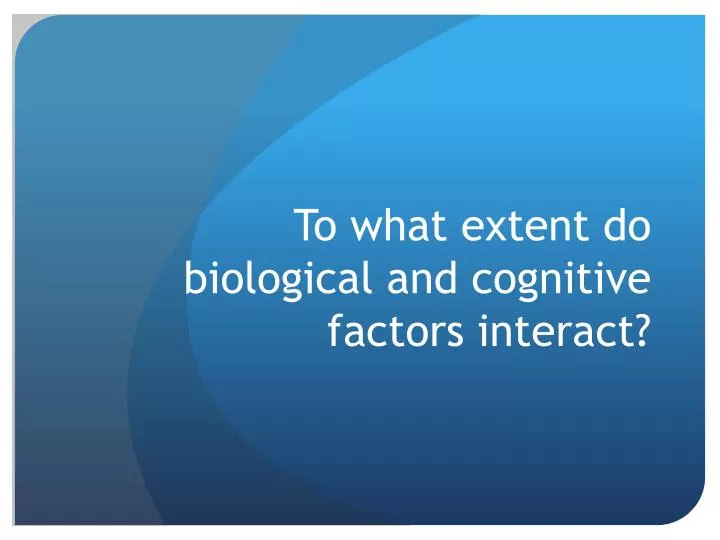 to what extent do biological and cognitive factors interact