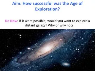 Do Now : If it were possible, would you want to explore a distant galaxy? Why or why not?