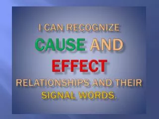 I CAN RECOGNIZE CAUSE AND EFFECT RELATIONSHIPS AND THEIR SIGNAL WORDS .