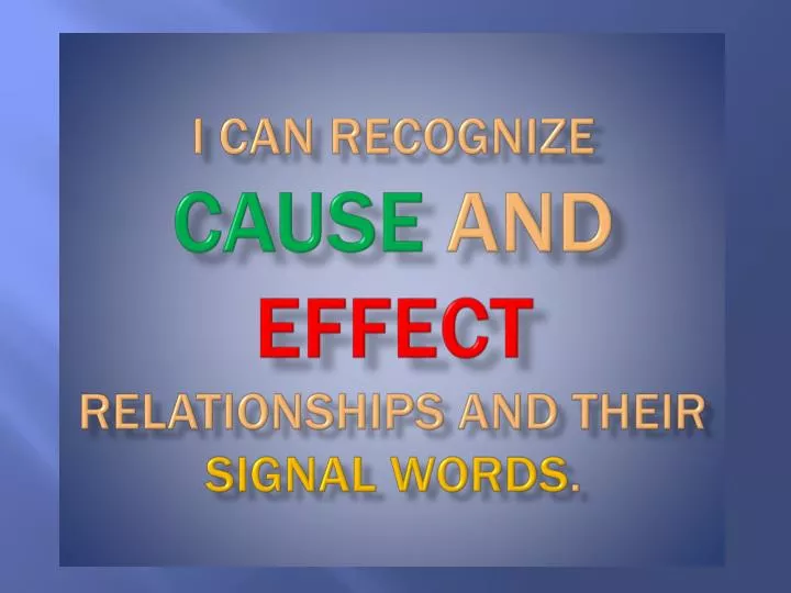 i can recognize cause and effect relationships and their signal words