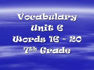 Vocabulary Unit 6 Words 16 - 20 7 th Grade