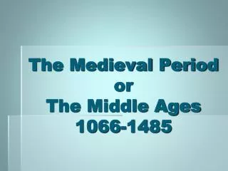 The Medieval Period or The Middle Ages 1066-1485