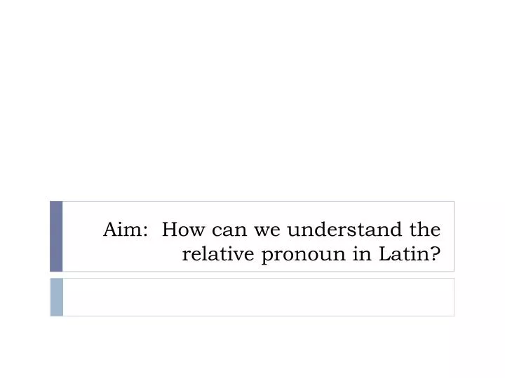 aim how can we understand the relative pronoun in latin