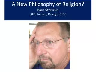 A New Philosophy of Religion? Ivan Strenski IAHR, Toronto, 16 August 2010