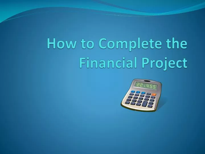 how to complete the financial project