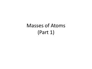 Masses of Atoms (Part 1)