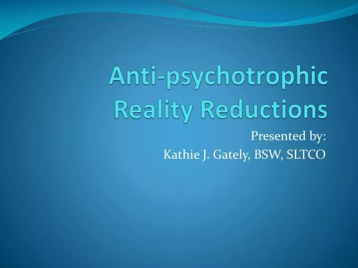 anti psychotrophic reality reductions