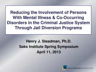 Henry J. Steadman, Ph.D. Saks Institute Spring Symposium April 11, 2013